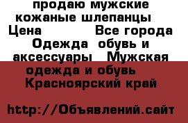 продаю мужские кожаные шлепанцы. › Цена ­ 1 000 - Все города Одежда, обувь и аксессуары » Мужская одежда и обувь   . Красноярский край